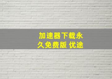 加速器下载永久免费版 优途